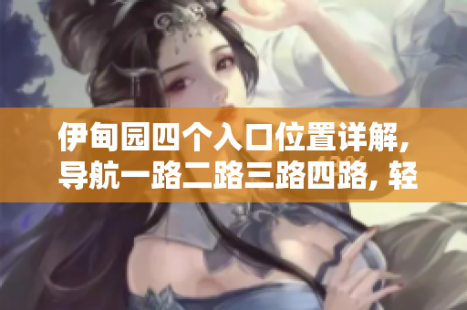 伊甸園四個(gè)入口位置詳解, 導(dǎo)航一路二路三路四路, 輕松暢游主題樂園