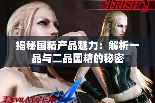 揭秘國精產(chǎn)品魅力：解析一品與二品國精的秘密