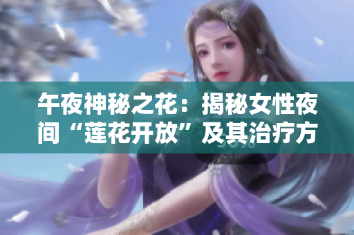 午夜神秘之花：揭秘女性夜間“蓮花開放”及其治療方法
