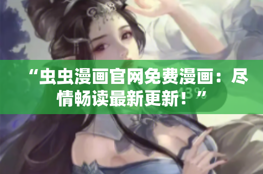 “蟲(chóng)蟲(chóng)漫畫(huà)官網(wǎng)免費(fèi)漫畫(huà)：盡情暢讀最新更新！”