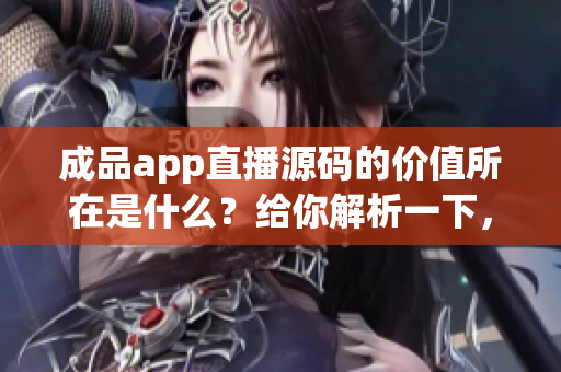 成品app直播源碼的價(jià)值所在是什么？給你解析一下，讓你知道它的功能。