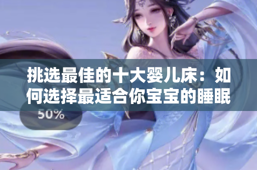 挑選最佳的十大嬰兒床：如何選擇最適合你寶寶的睡眠空間？