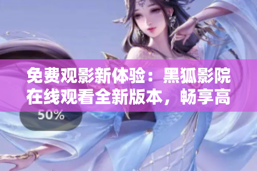 免費觀影新體驗：黑狐影院在線觀看全新版本，暢享高清電影無需付費！