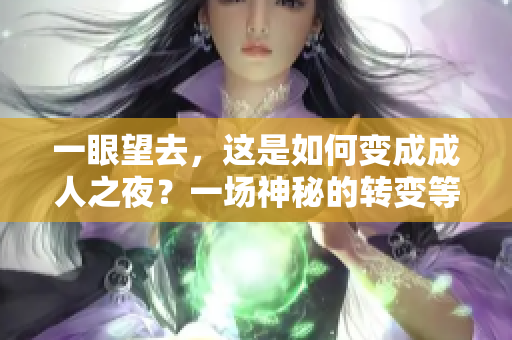 一眼望去，這是如何變成成人之夜？一場神秘的轉(zhuǎn)變等待著你
