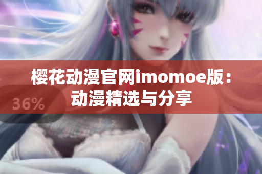 櫻花動(dòng)漫官網(wǎng)imomoe版：動(dòng)漫精選與分享
