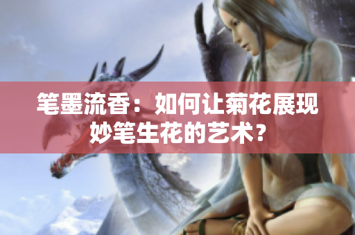 筆墨流香：如何讓菊花展現(xiàn)妙筆生花的藝術(shù)？
