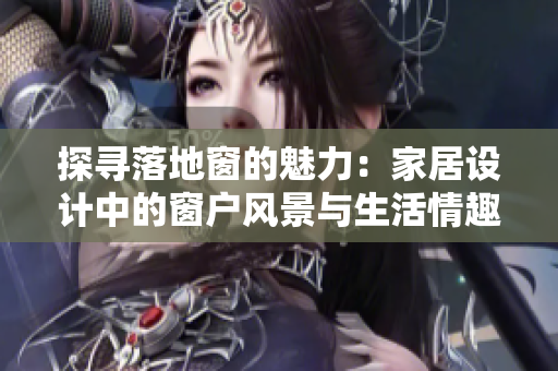 探尋落地窗的魅力：家居設(shè)計(jì)中的窗戶風(fēng)景與生活情趣
