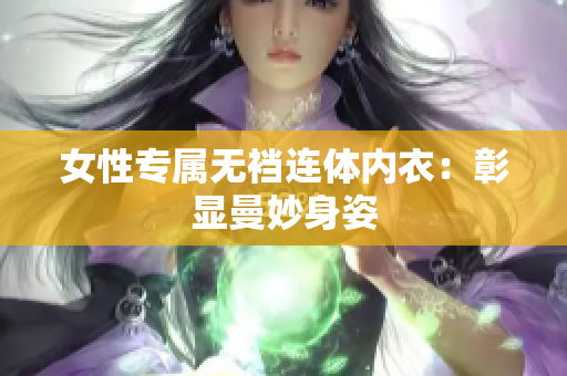 女性專屬無(wú)襠連體內(nèi)衣：彰顯曼妙身姿