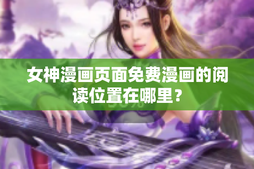 女神漫畫頁(yè)面免費(fèi)漫畫的閱讀位置在哪里？