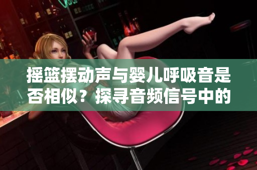 搖籃擺動聲與嬰兒呼吸音是否相似？探尋音頻信號中的相似之處