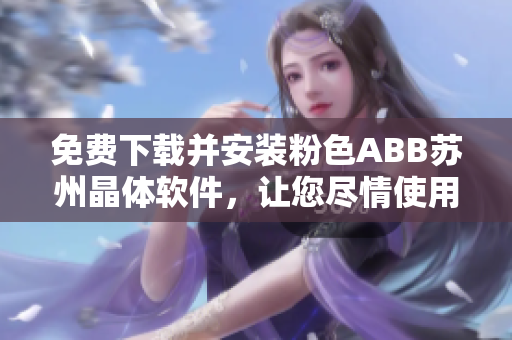 免費下載并安裝粉色ABB蘇州晶體軟件，讓您盡情使用！