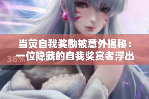 當(dāng)熒自我獎(jiǎng)勵(lì)被意外揭秘：一位隱藏的自我獎(jiǎng)賞者浮出水面