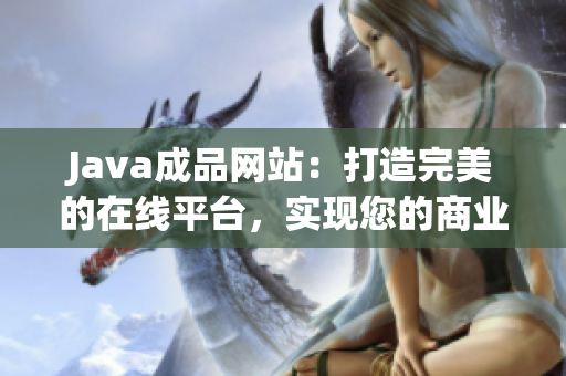 Java成品網(wǎng)站：打造完美的在線平臺(tái)，實(shí)現(xiàn)您的商業(yè)愿景
