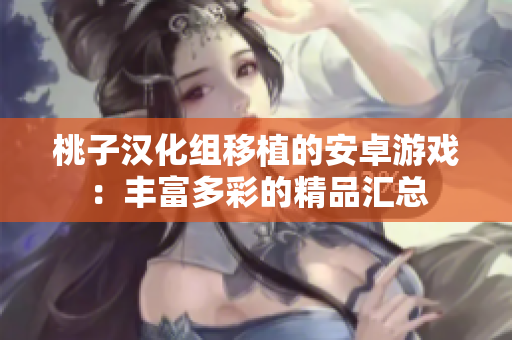 桃子漢化組移植的安卓游戲：豐富多彩的精品匯總