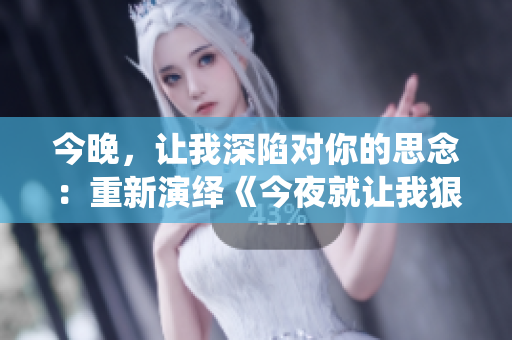 今晚，讓我深陷對你的思念：重新演繹《今夜就讓我狠狠地想你》