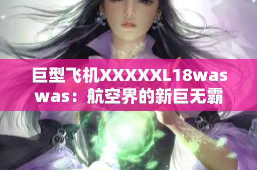 巨型飛機XXXXXL18waswas：航空界的新巨無霸