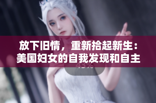 放下舊情，重新拾起新生：美國婦女的自我發(fā)現(xiàn)和自主權(quán)