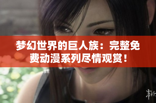 夢幻世界的巨人族：完整免費動漫系列盡情觀賞！