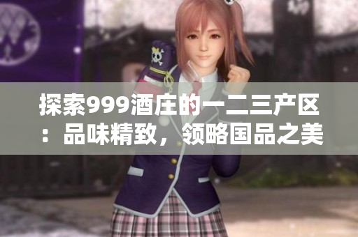 探索999酒莊的一二三產(chǎn)區(qū)：品味精致，領(lǐng)略國品之美