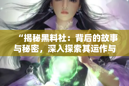 “揭秘黑料社：背后的故事與秘密，深入探索其運作與影響力”