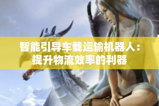 智能引導車載運輸機器人：提升物流效率的利器