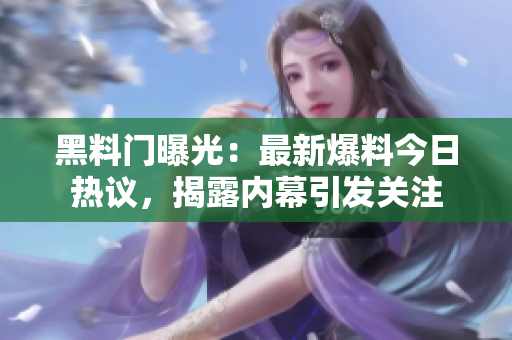 黑料門曝光：最新爆料今日熱議，揭露內(nèi)幕引發(fā)關(guān)注