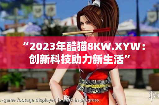 “2023年酷貓8KW.XYW：創(chuàng)新科技助力新生活”