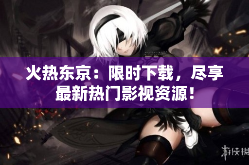 火熱東京：限時下載，盡享最新熱門影視資源！