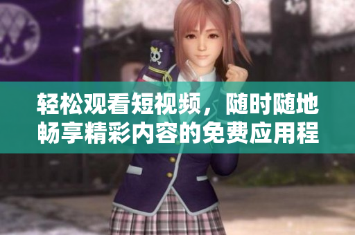 輕松觀(guān)看短視頻，隨時(shí)隨地暢享精彩內(nèi)容的免費(fèi)應(yīng)用程序