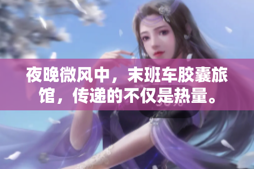 夜晚微風(fēng)中，末班車膠囊旅館，傳遞的不僅是熱量。