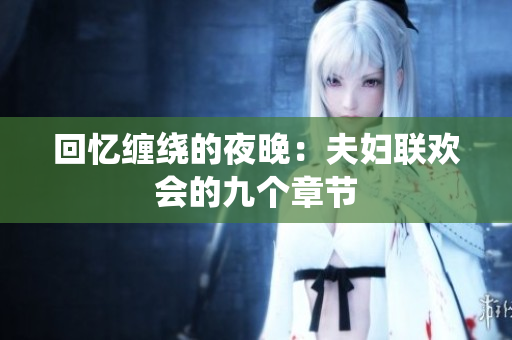 回憶纏繞的夜晚：夫婦聯(lián)歡會的九個(gè)章節(jié)