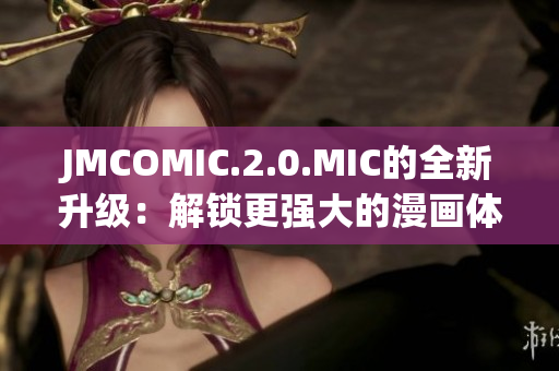 JMCOMIC.2.0.MIC的全新升級：解鎖更強(qiáng)大的漫畫體驗(yàn)
