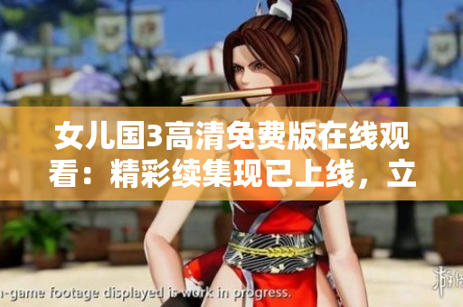 女兒國3高清免費版在線觀看：精彩續(xù)集現(xiàn)已上線，立即享受視聽盛宴！