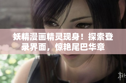 妖精漫畫精靈現(xiàn)身！探索登錄界面，驚艷尾巴華章