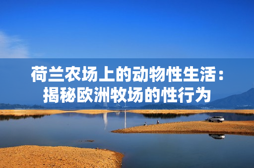 荷蘭農(nóng)場上的動物性生活：揭秘歐洲牧場的性行為