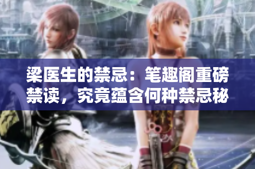 梁醫(yī)生的禁忌：筆趣閣重磅禁讀，究竟蘊(yùn)含何種禁忌秘密？
