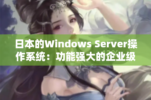 日本的Windows Server操作系統(tǒng)：功能強(qiáng)大的企業(yè)級(jí)解決方案