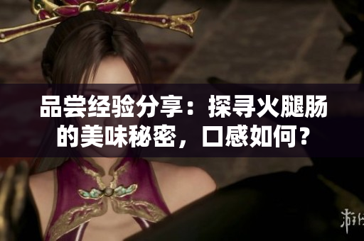品嘗經(jīng)驗分享：探尋火腿腸的美味秘密，口感如何？