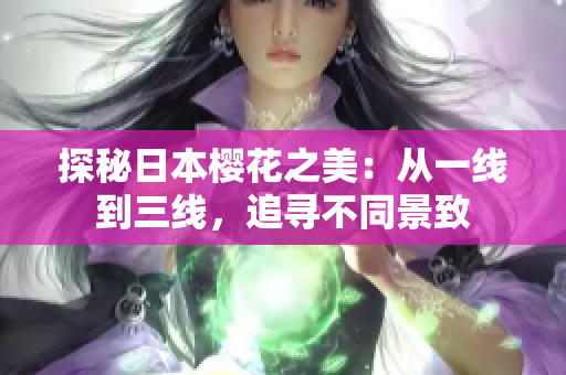探秘日本櫻花之美：從一線到三線，追尋不同景致
