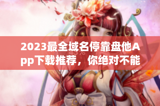 2023最全域名?？勘P他App下載推薦，你絕對不能錯過！