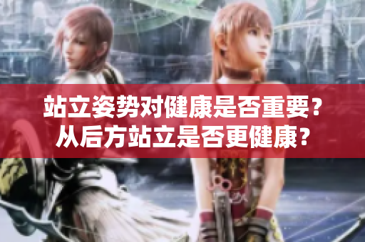 站立姿勢對健康是否重要？從后方站立是否更健康？
