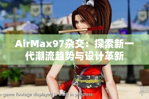 AirMax97雜交：探索新一代潮流趨勢與設(shè)計革新