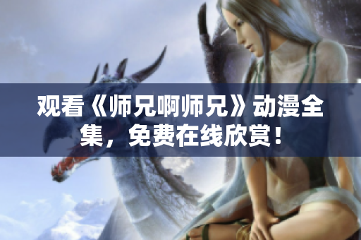 觀看《師兄啊師兄》動漫全集，免費在線欣賞！