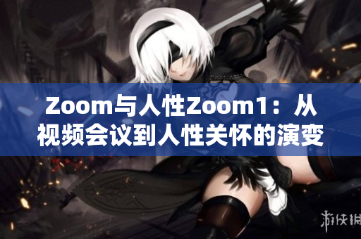 Zoom與人性Zoom1：從視頻會(huì)議到人性關(guān)懷的演變
