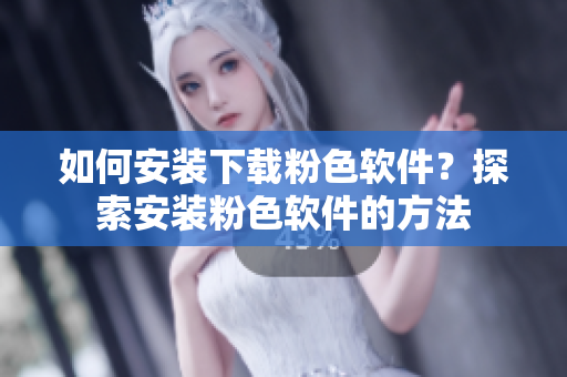 如何安裝下載粉色軟件？探索安裝粉色軟件的方法