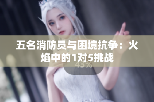 五名消防員與困境抗?fàn)帲夯鹧嬷械?對(duì)5挑戰(zhàn)