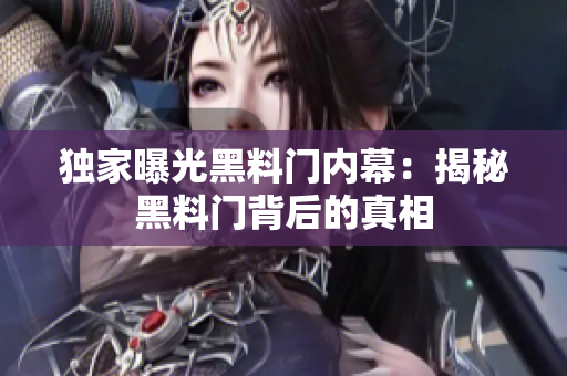 獨家曝光黑料門內(nèi)幕：揭秘黑料門背后的真相