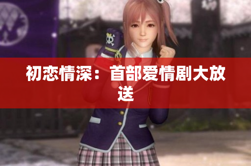 初戀情深：首部愛情劇大放送