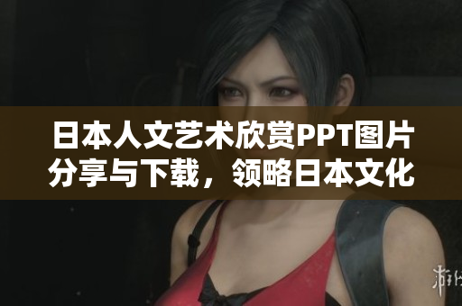 日本人文藝術(shù)欣賞PPT圖片分享與下載，領(lǐng)略日本文化魅力