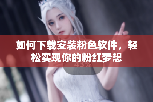 如何下載安裝粉色軟件，輕松實(shí)現(xiàn)你的粉紅夢(mèng)想